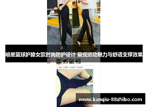 明星篮球护膝女款时尚防护设计 展现运动魅力与舒适支撑效果